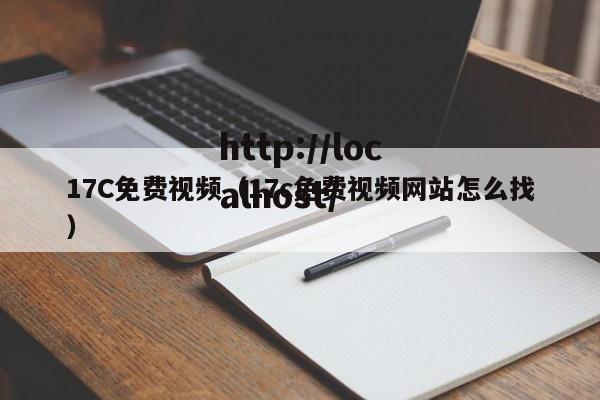 17C免费视频（17c免费视频网站怎么找）