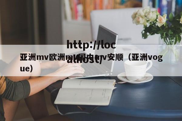亚洲mv欧洲mv国内mv安顺（亚洲vogue）