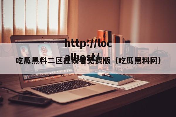 吃瓜黑料二区在线看免费版（吃瓜黑料网）